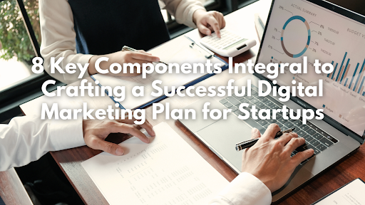 8 Key Components Integral to Crafting a Successful Digital Marketing Plan for Startups